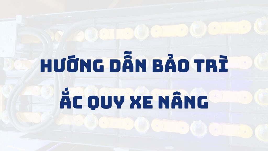 Hướng dẫn bảo trì ắc quy xe nâng